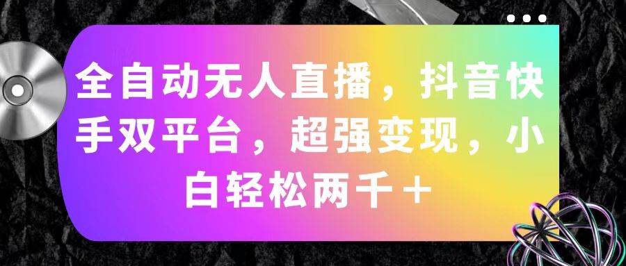 全自动无人直播，抖音快手双平台，超强变现，小白轻松两千＋-互创学社