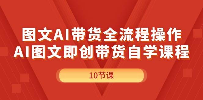 图文AI带货全流程操作，AI图文即创带货自学课程-互创学社