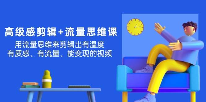 高级感 剪辑+流量思维：用流量思维剪辑出有温度/有质感/有流量/能变现视频-互创学社