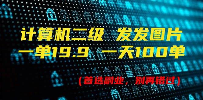 计算机二级，一单19.9 一天能出100单，每天只需发发图片（附518G资料）-互创学社