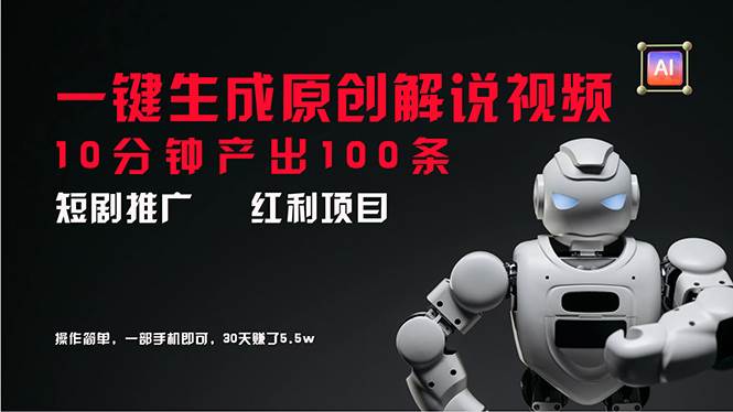 短剧推广新思路，AI一键生成原创解说视频，10分钟产出100条，30天赚了5.5w-互创学社