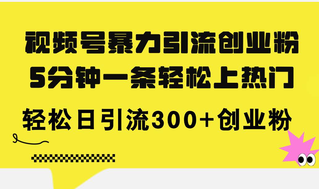 视频号暴力引流创业粉，5分钟一条轻松上热门，轻松日引流300+创业粉-互创学社