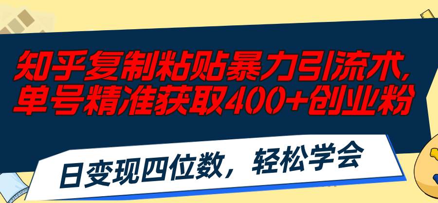 知乎复制粘贴暴力引流术，单号精准获取400+创业粉，日变现四位数，轻松…-互创学社