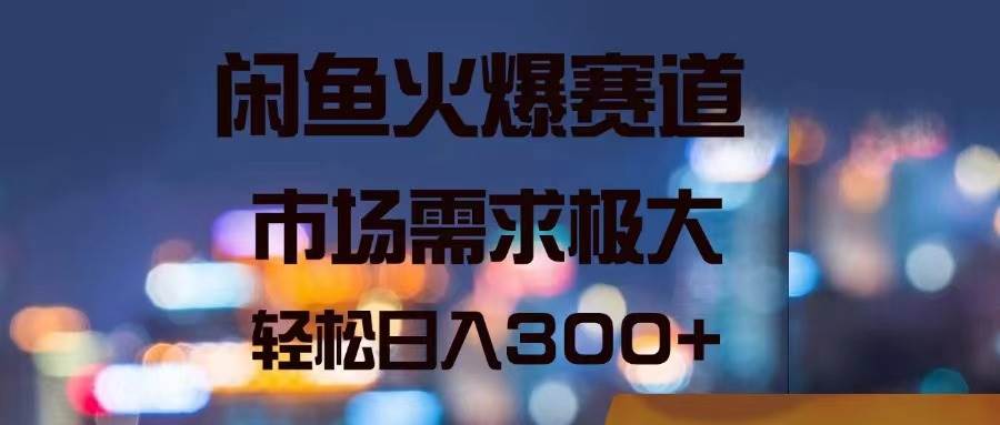 闲鱼火爆赛道，市场需求极大，轻松日入300+-互创学社