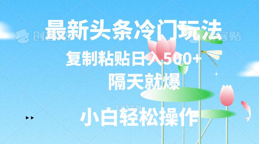 最新头条冷门玩法，隔天就爆，复制粘贴日入500+-互创学社