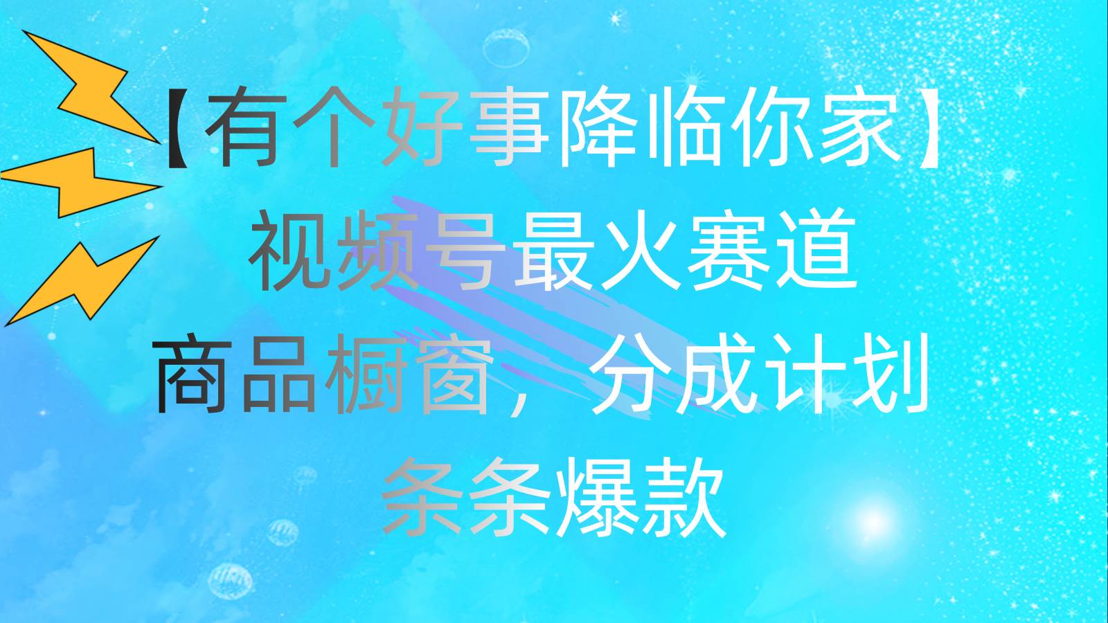 有个好事 降临你家：视频号最火赛道，商品橱窗，分成计划 条条爆款，每…-互创学社