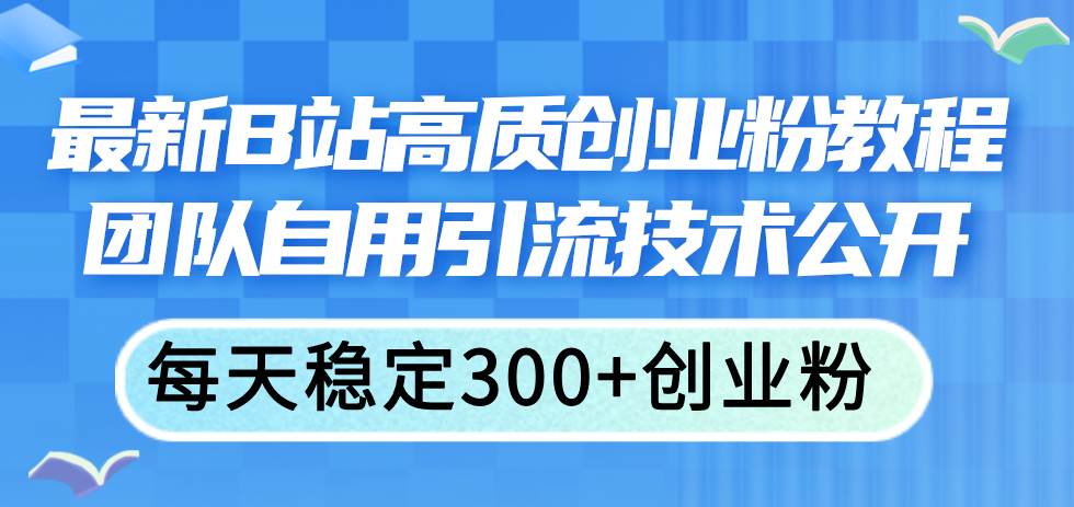 最新B站高质创业粉教程，团队自用引流技术公开-互创学社