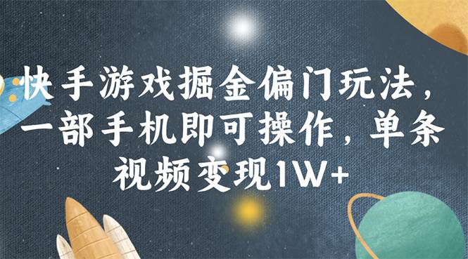 快手游戏掘金偏门玩法，一部手机即可操作，单条视频变现1W+-互创学社