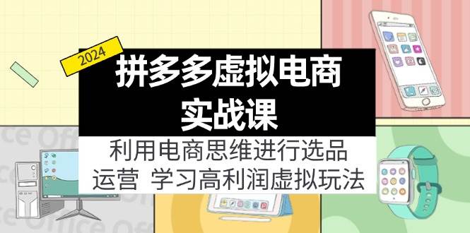 拼多多虚拟电商实战课：利用电商思维进行选品+运营，学习高利润虚拟玩法-互创学社