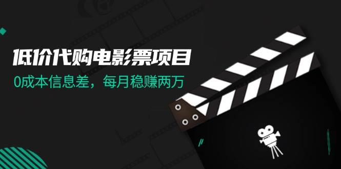 低价代购电影票项目，0成本信息差，每月稳赚两万！-互创学社