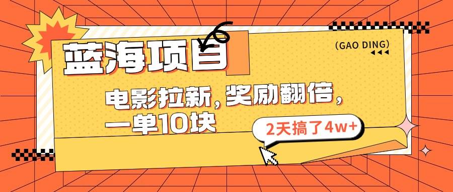 蓝海项目，电影拉新，奖励翻倍，一单10元，2天搞了4w+-互创学社