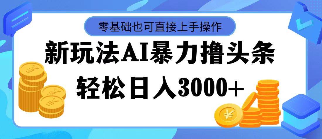 最新玩法AI暴力撸头条，零基础也可轻松日入3000+，当天起号，第二天见…-互创学社
