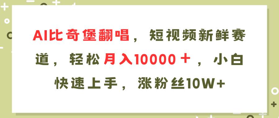 AI比奇堡翻唱歌曲，短视频新鲜赛道，轻松月入10000＋，小白快速上手，…-互创学社