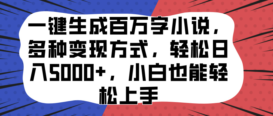 一键生成百万字小说，多种变现方式，轻松日入5000+，小白也能轻松上手-互创学社