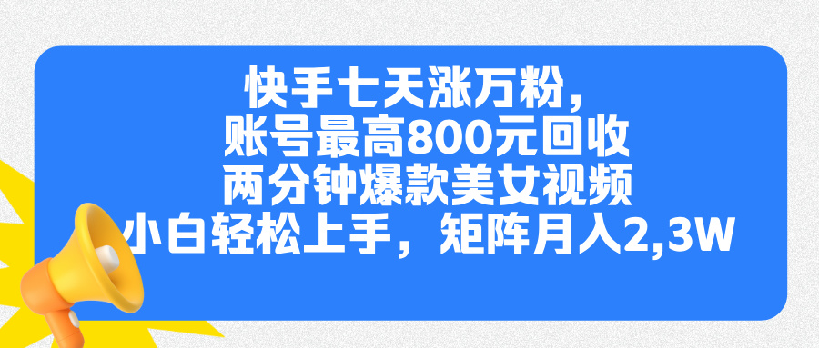 快手七天涨万粉，但账号最高800元回收。两分钟一个爆款美女视频，小白秒上手-互创学社