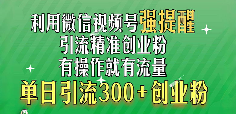 利用微信视频号“强提醒”功能，引流精准创业粉，有操作就有流量，单日引流300+创业粉-互创学社
