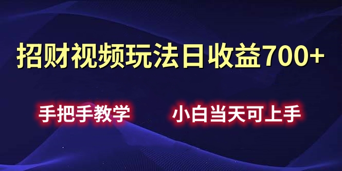 招财视频玩法日收益700+手把手教学，小白当天可上手-互创学社