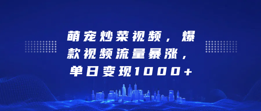 萌宠炒菜视频，爆款视频流量暴涨，单日变现1000+-互创学社
