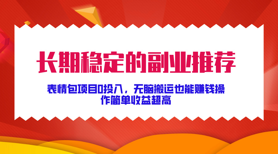 长期稳定的副业推荐！表情包项目0投入，无脑搬运也能赚钱，操作简单收益超高-互创学社
