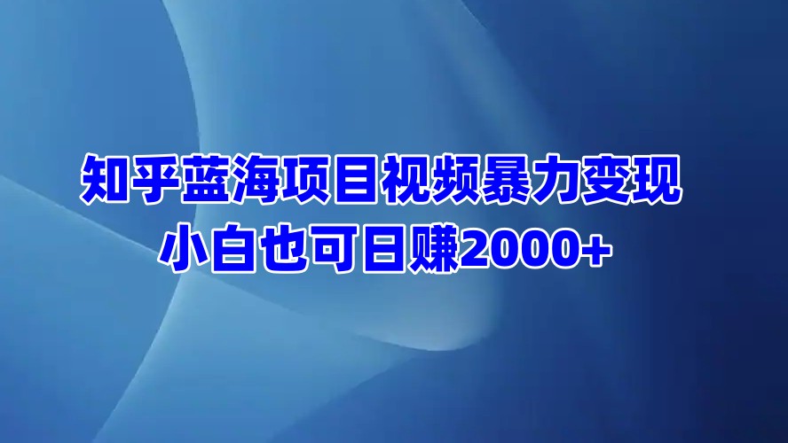 知乎蓝海项目视频暴力变现  小白也可日赚2000+-互创学社