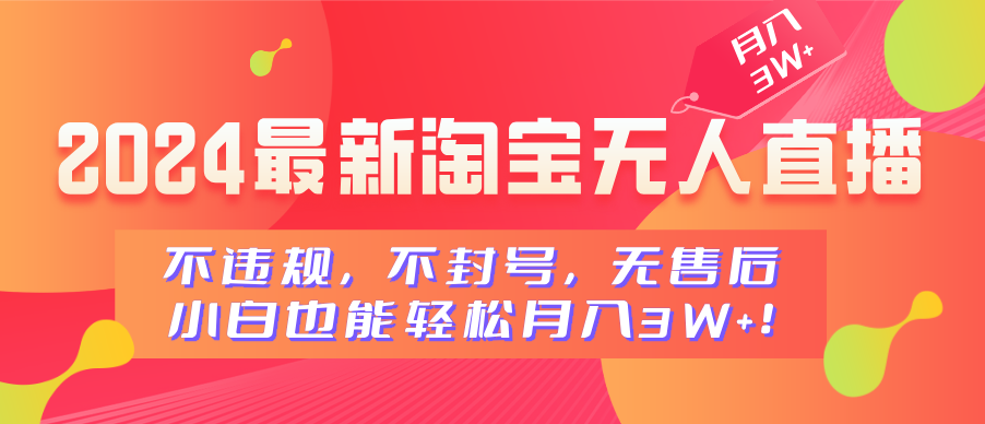 2024最新淘宝无人直播，不违规，不封号，无售后，小白也能轻松月入3W+-互创学社