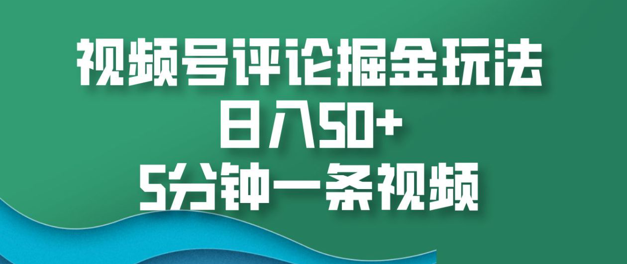视频号评论掘金玩法，日入50+，5分钟一条视频！-互创学社