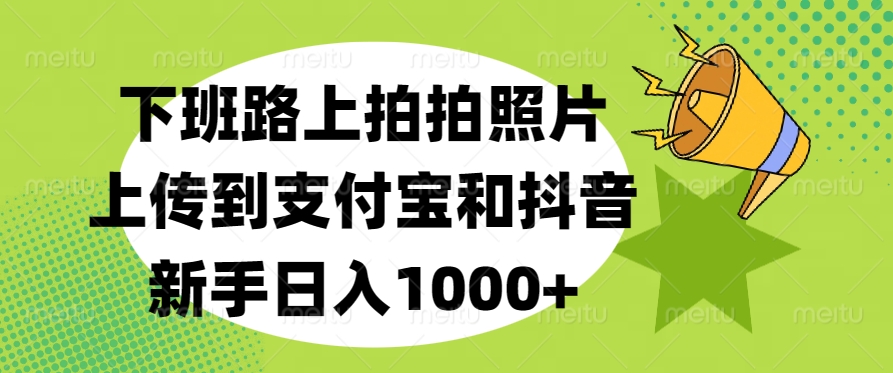 下班路上拍拍照片，上传到支付宝和抖音，新手日入1000+-互创学社