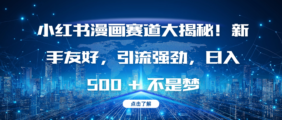 小红书漫画赛道大揭秘！新手友好，引流强劲，日入 500 + 不是梦-互创学社