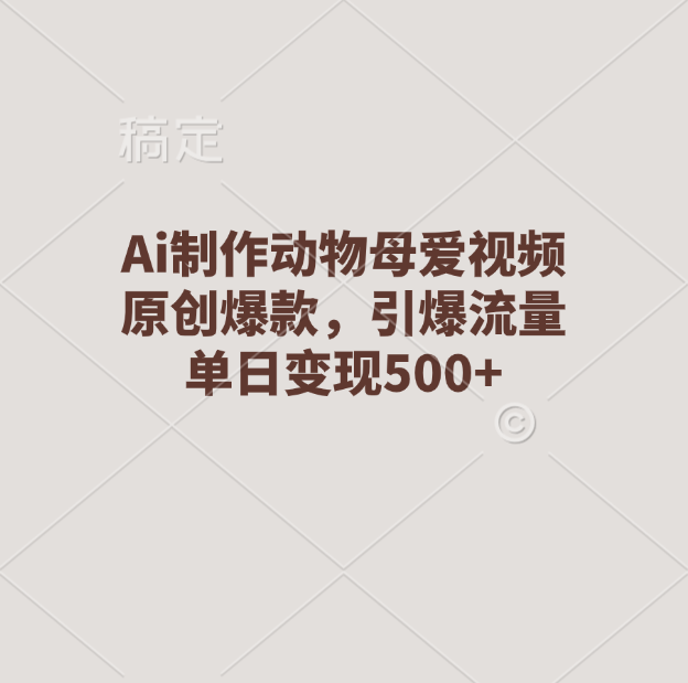 Ai制作动物母爱视频，原创爆款，引爆流量，单日变现500+-互创学社