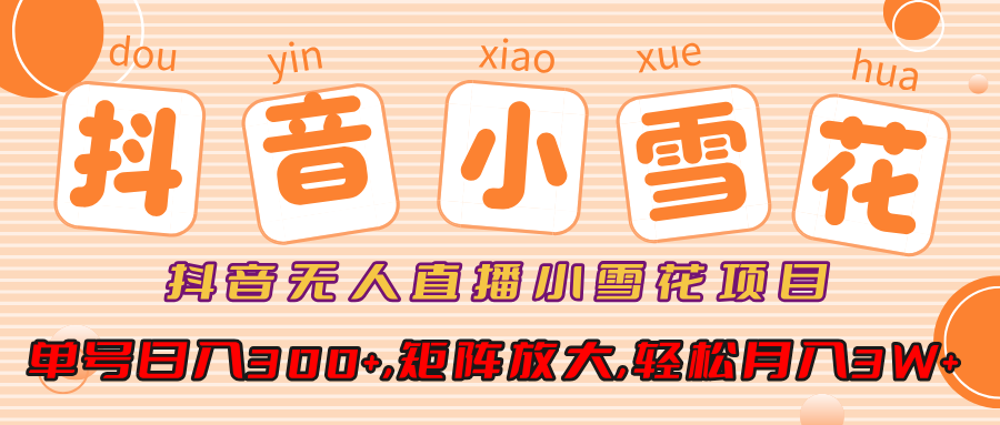 抖音无人直播，小雪花项目，单号日入300+,矩阵放大,轻松月入3W+-互创学社