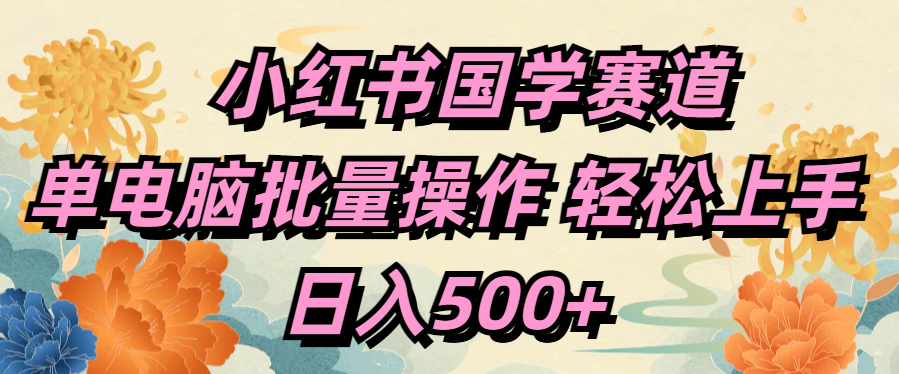 小红书国学赛道 单电脑批量操作 轻松上手 日入500+-互创学社