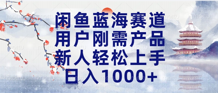闲鱼蓝海赛道，用户刚需产品，新人轻松上手，日入1000+长久可做-互创学社