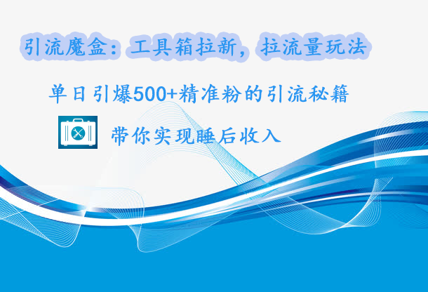 引流魔盒：工具箱拉新，拉流量玩法，单日引爆500+精准粉的引流秘籍，带你实现睡后收入-互创学社