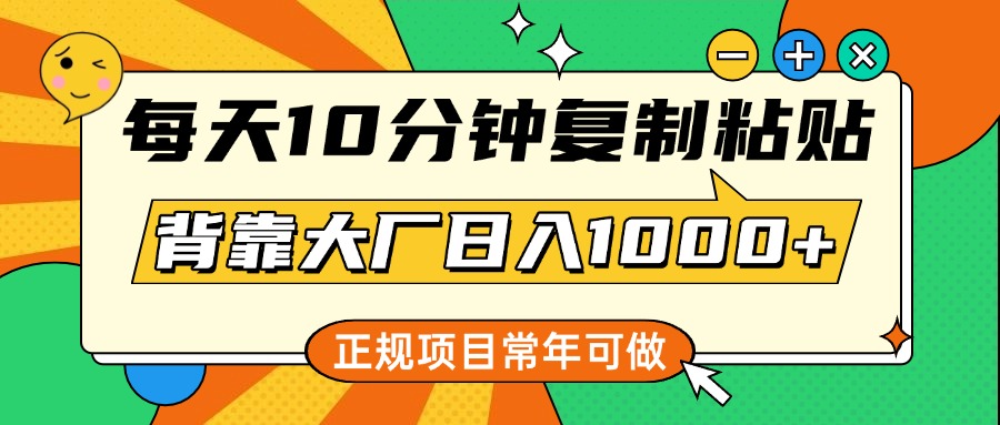 每天10分钟，复制粘贴，背靠大厂日入1000+，正规项目，常年可做-互创学社