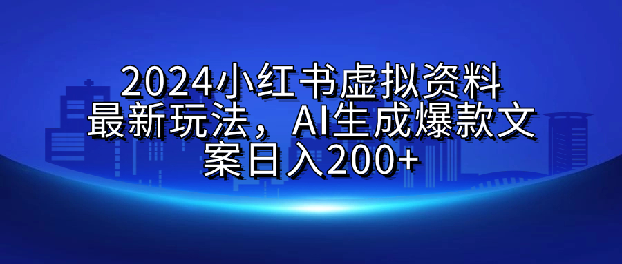 2024小红书虚拟资料最新玩法，AI生成爆款文案日入200+-互创学社