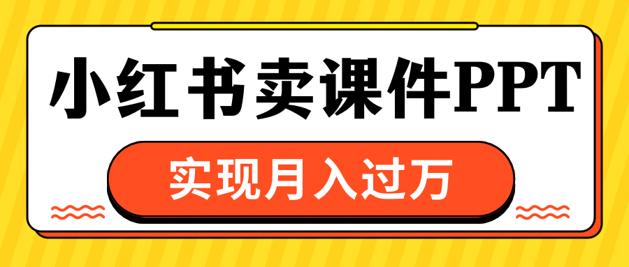 小红书卖课件ppt，实现月入过万-互创学社