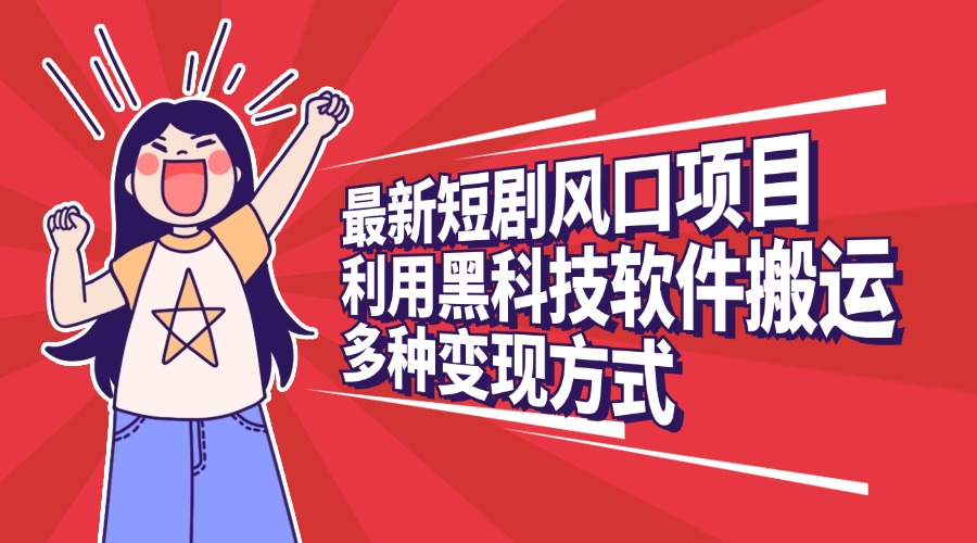 最新短剧风口项目，利用黑科技软件搬运，多种变现方式-互创学社