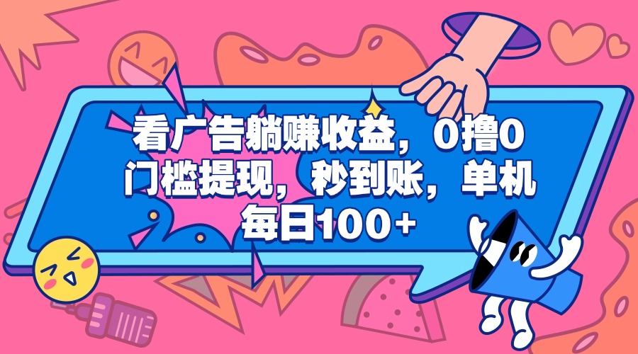看广告躺赚收益，0撸0门槛提现，秒到账，单机每日100+-互创学社