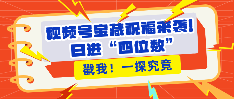 视频号宝藏祝福来袭！粉丝无忧扩张，带货效能翻倍，日进“四位数” 近在咫尺-互创学社