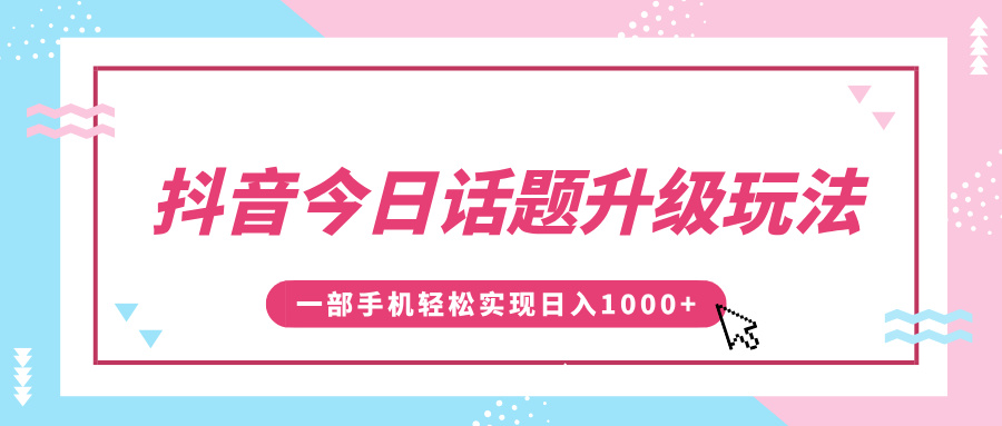 抖音今日话题升级玩法，1条作品涨粉5000，一部手机轻松实现日入1000+-互创学社