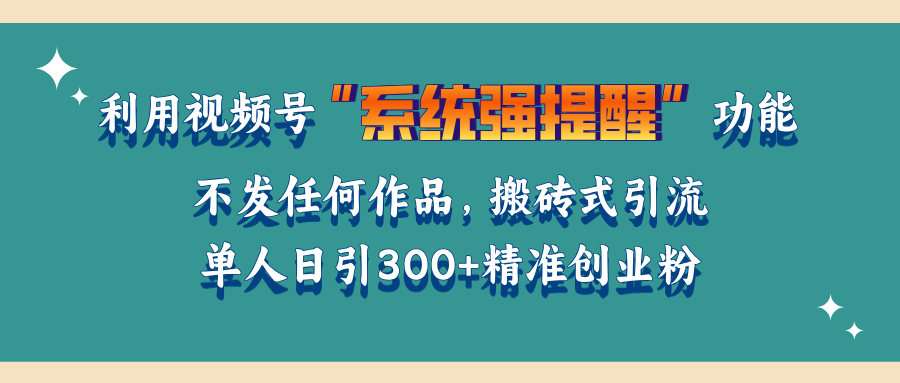 利用视频号“系统强提醒”功能，引流精准创业粉，无需发布任何作品，单人日引流300+精准创业粉-互创学社