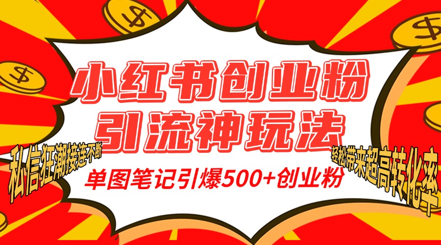 小红书创业粉引流神玩法，单图笔记引爆500+精准创业粉丝，私信狂潮接连不断，单条笔记轻松带来超高转化率！-互创学社