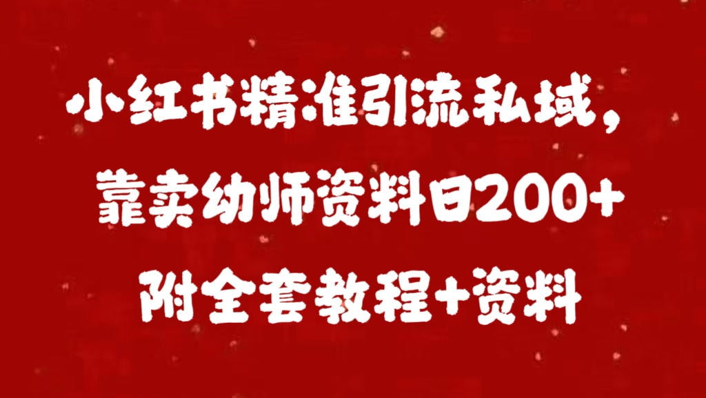 小红书精准引流私域，靠卖幼师资料日200+附全套资料-互创学社