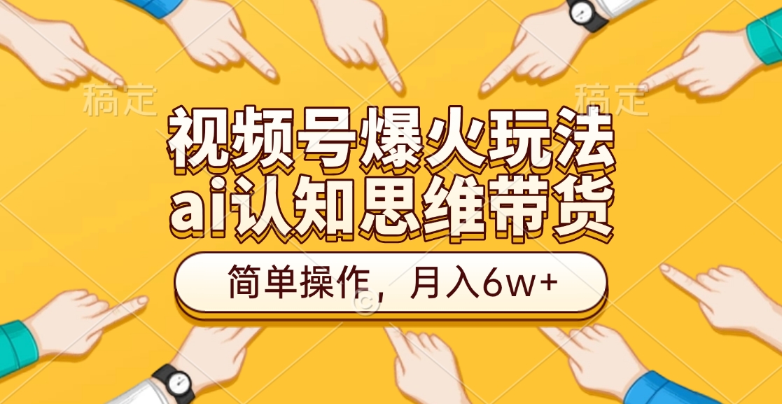 视频号爆火玩法，ai认知思维带货、简单操作，月入6w+-互创学社