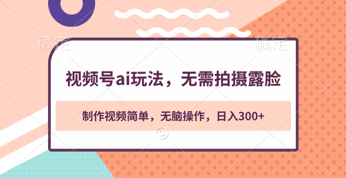 视频号ai玩法，无需拍摄露脸，制作视频简单，无脑操作，日入300+-互创学社