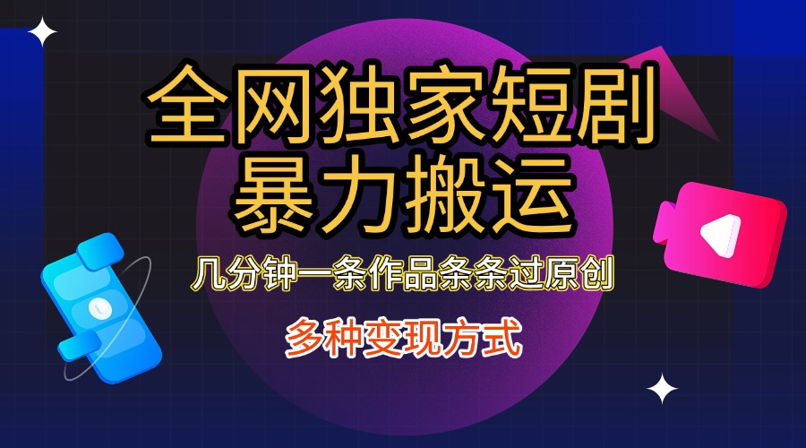 全网独家短剧暴力搬运，只需要几分钟一条作品条条过原创，多种变现方式-互创学社