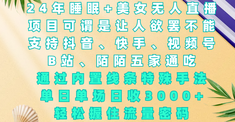 24年睡眠+美女无人直播，项目可谓是让人欲罢不能，支持抖音、快手、视频号、B站、陌陌五家通吃，通过内置线条特殊手法，单场日收3000+，轻松握住流量密码-互创学社