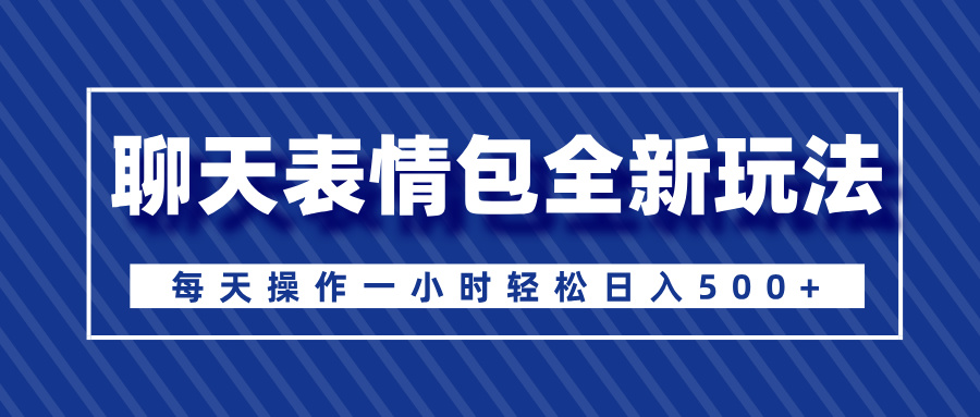 聊天表情包全新玩法，无脑搬运100%原创，每天操作一小时轻松日入500+-互创学社