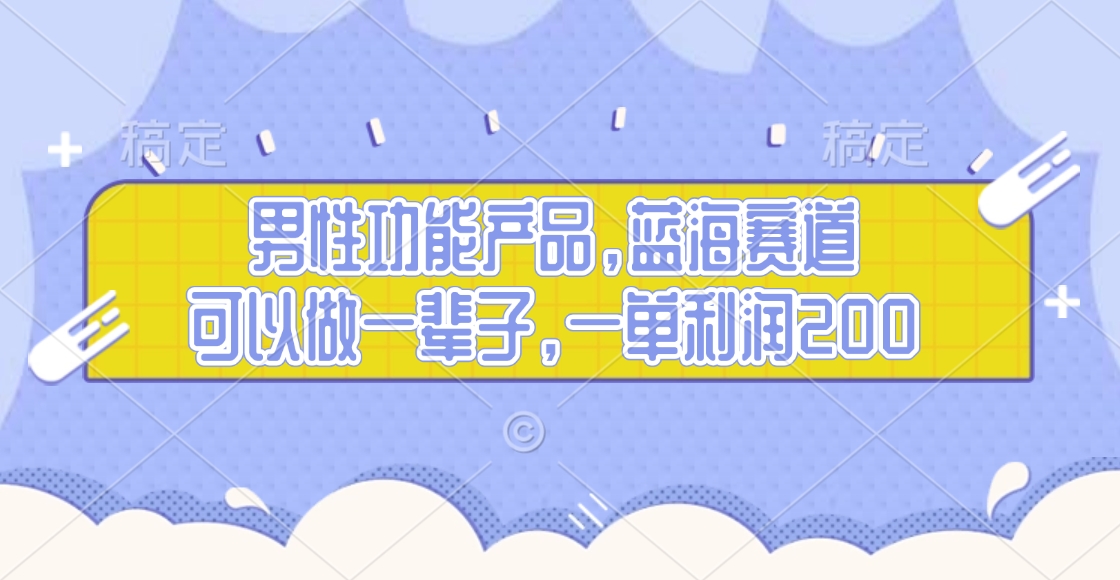 男性功能产品，蓝海赛道，可以做一辈子，一单利润200-互创学社