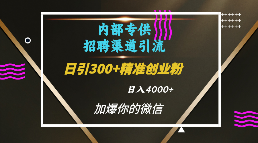 内部招聘引流技术，很实用的引流方法，流量巨大小白轻松上手日引300+精准创业粉，单日可变现4000+-互创学社